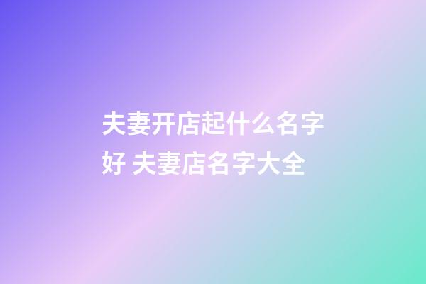 夫妻开店起什么名字好 夫妻店名字大全-第1张-店铺起名-玄机派